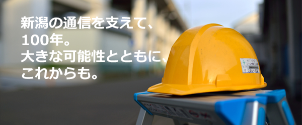 新潟の通信を支えて、100年。
大きな可能性とともに、これからも。